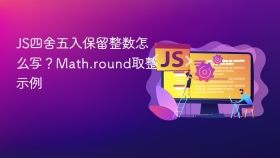 JS四舍五入保留整数怎么写？Math.round取整示例