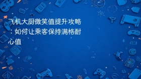 飞机大厨微笑值提升攻略：如何让乘客保持满格耐心值
