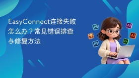 EasyConnect连接失败怎么办？常见错误排查与修复方法