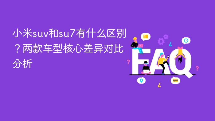 小米suv和su7有什么区别?两款车型核心差异对比分析 - php中文网