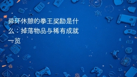 异环休憩的拳王奖励是什么:掉落物品与稀有成就一览 - php中文网