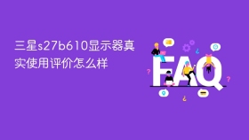 三星s27b610显示器真实使用评价怎么样 - php中文网