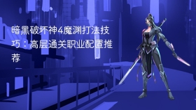 暗黑破坏神4魔渊打法技巧:高层通关职业配置推荐 - php中文网