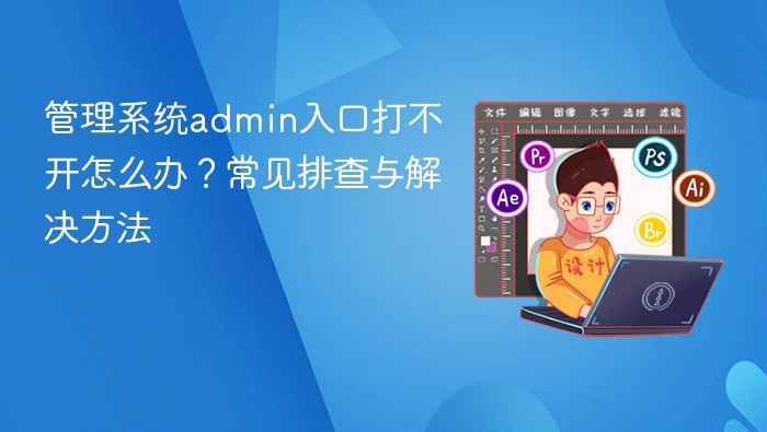 管理系统admin入口打不开怎么办?常见排查与解决方法 - php中文网