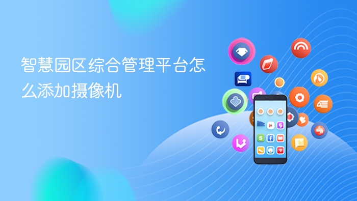 智慧园区综合管理平台怎么添加摄像机 - php中文网