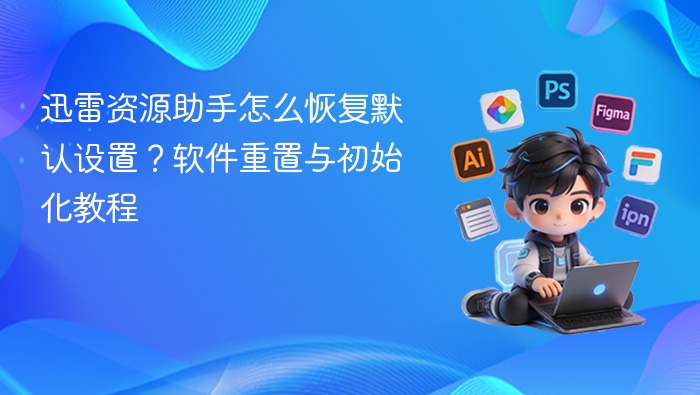迅雷资源助手怎么恢复默认设置?软件重置与初始化教程 - php中文网