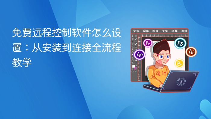 免费远程控制软件怎么设置:从安装到连接全流程教学 - php中文网