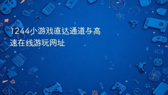 1244小游戏直达通道与高速在线游玩网址 - php中文网