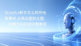 SkildArt新手怎么制作电商素材 从商品图到主图、详情页和视频完整教程
