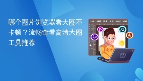 哪个图片浏览器看大图不卡顿？流畅查看高清大图工具推荐