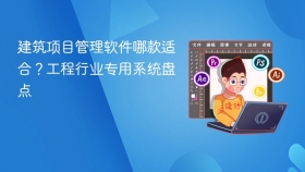 建筑项目管理软件哪款适合？工程行业专用系统盘点