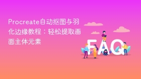 Procreate自动抠图与羽化边缘教程：轻松提取画面主体元素