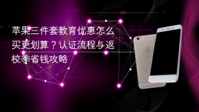 苹果三件套教育优惠怎么买更划算?认证流程与返校季省钱攻略 - php中文网
