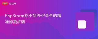 PhpStorm找不到PHP命令的精准修复步骤