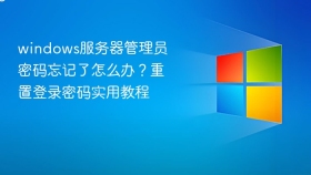 windows服务器管理员密码忘记了怎么办？重置登录密码实用教程