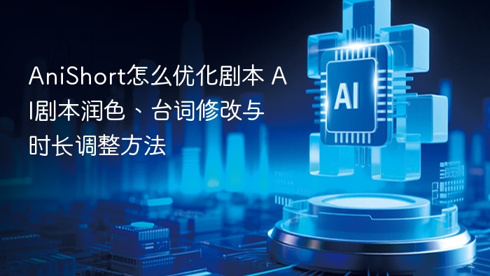 anishort怎么优化剧本 ai剧本润色、台词修改与时长调整方法 - php中文网