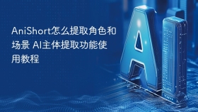 AniShort怎么提取角色和场景 AI主体提取功能使用教程