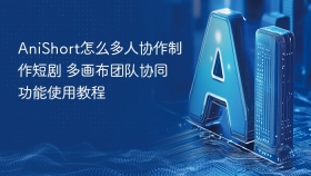 AniShort怎么多人协作制作短剧 多画布团队协同功能使用教程