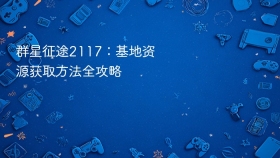 群星征途2117：基地资源获取方法全攻略