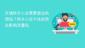 开通快手小店需要营业执照吗？快手小店不挂执照会影响流量吗