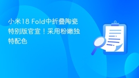 小米18 Fold中折叠陶瓷特别版官宣！采用粉嫩独特配色