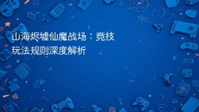 山海烬墟仙魔战场：竞技玩法规则深度解析