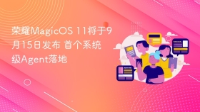 荣耀MagicOS 11将于9月15日发布 首个系统级Agent落地