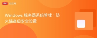 Windows 服务器系统管理：防火墙高级安全设置