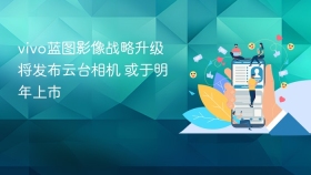 vivo蓝图影像战略升级 将发布云台相机 或于明年上市