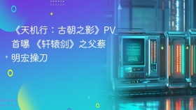 《天机行：古朝之影》PV首曝 《轩辕剑》之父蔡明宏操刀