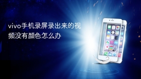 vivo手机录屏录出来的视频没有颜色怎么办
