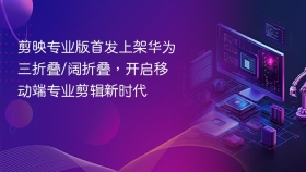 剪映专业版首发上架华为三折叠/阔折叠，开启移动端专业剪辑新时代