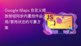 Google Maps 自定义缩放按钮同步内置控件启用/禁用状态的可靠方案