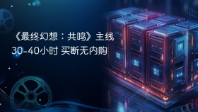 《最终幻想：共鸣》主线30-40小时 买断无内购