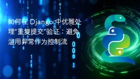 如何在 Django 中优雅处理“重复提交”验证：避免滥用异常作为控制流