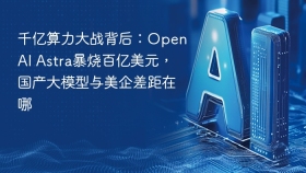 千亿算力大战背后:OpenAI Astra暴烧百亿美元,国产大模型与美企差距在哪