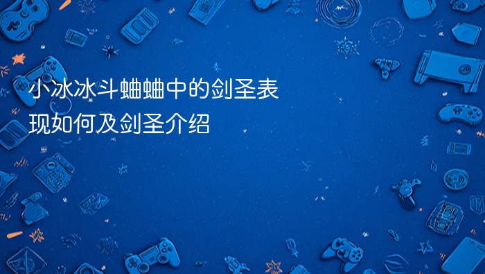 小冰冰斗蛐蛐中的剑圣表现如何及剑圣介绍
