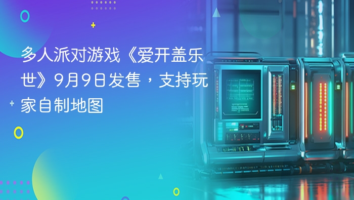多人派对游戏《爱开盖乐世》9月9日发售，支持玩家自制地图