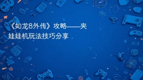 《如龙8外传》攻略——夹娃娃机玩法技巧分享
