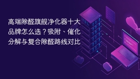 高端除醛旗舰净化器十大品牌怎么选?吸附、催化分解与复合除醛路线对比