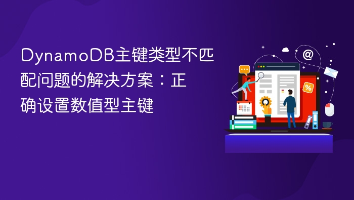 DynamoDB主键类型不匹配问题的解决方案:正确设置数值型主键