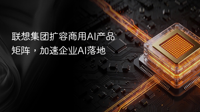 联想集团扩容商用AI产品矩阵,加速企业AI落地