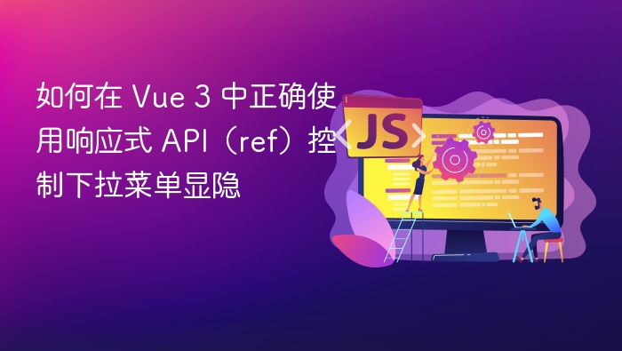 如何在 Vue 3 中正确使用响应式 API（ref）控制下拉菜单显隐
