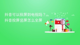 抖音可以投屏到电视吗？抖音投屏竖屏怎么全屏