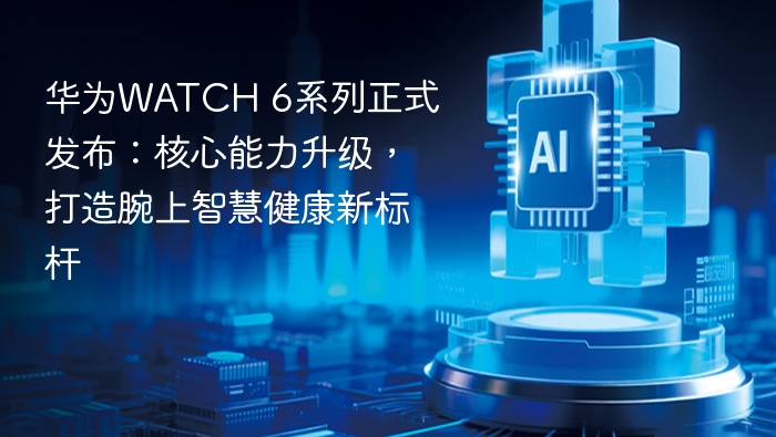 华为WATCH 6系列正式发布:核心能力升级,打造腕上智慧健康新标杆