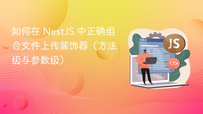 如何在 NestJS 中正确组合文件上传装饰器(方法级与参数级)