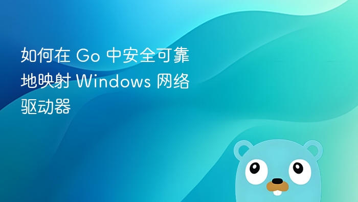 如何在 Go 中安全可靠地映射 Windows 网络驱动器