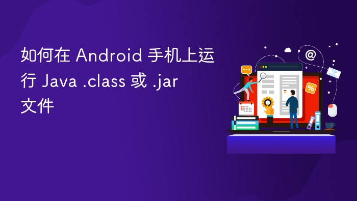 如何在 Android 手机上运行 Java .class 或 .jar 文件