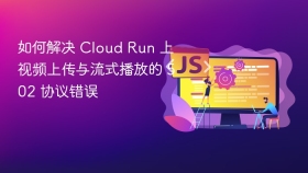 如何解决 Cloud Run 上视频上传与流式播放的 502 协议错误
