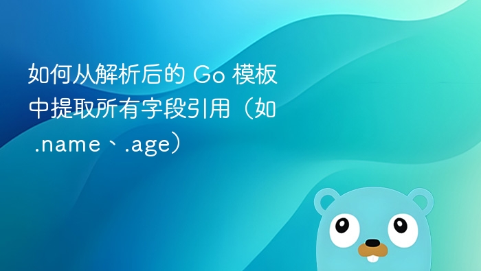 如何从解析后的 Go 模板中提取所有字段引用(如 .name、.age)